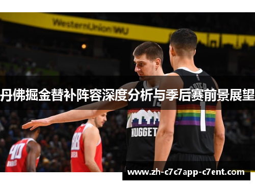 丹佛掘金替补阵容深度分析与季后赛前景展望