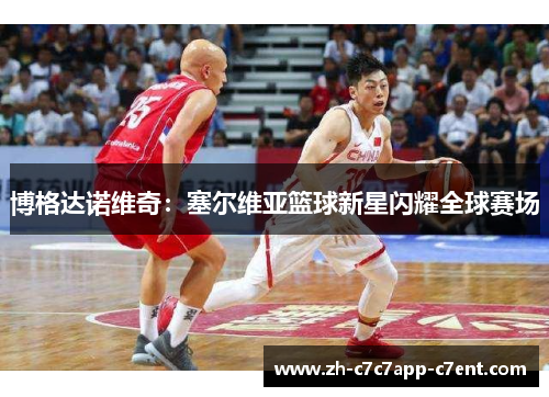 博格达诺维奇：塞尔维亚篮球新星闪耀全球赛场